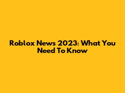 Roblox News 2023: What You Need To Know