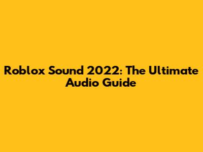 Roblox Sound 2022: The Ultimate Audio Guide
