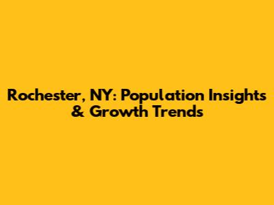 Rochester, NY: Population Insights & Growth Trends