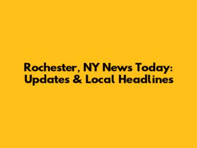 Rochester, NY News Today: Updates & Local Headlines