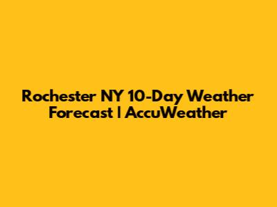 Rochester NY 10-Day Weather Forecast | AccuWeather