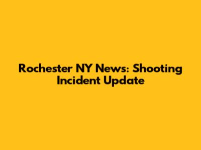 Rochester NY News: Shooting Incident Update