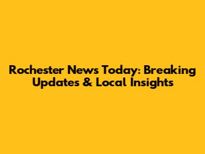 Rochester News Today: Breaking Updates & Local Insights