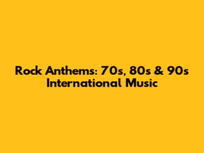 Rock Anthems: 70s, 80s & 90s International Music