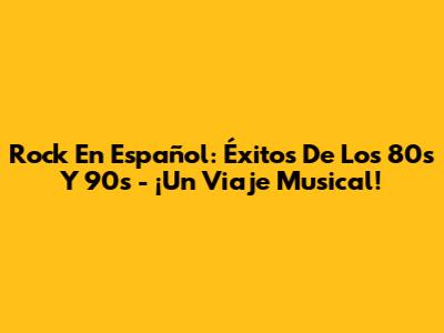 Rock En Español: Éxitos De Los 80s Y 90s - ¡Un Viaje Musical!