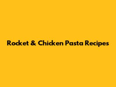 Rocket & Chicken Pasta Recipes