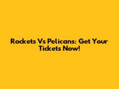 Rockets Vs Pelicans: Get Your Tickets Now!