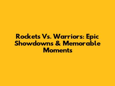 Rockets Vs. Warriors: Epic Showdowns & Memorable Moments