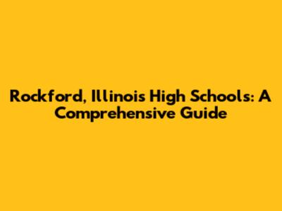Rockford, Illinois High Schools: A Comprehensive Guide
