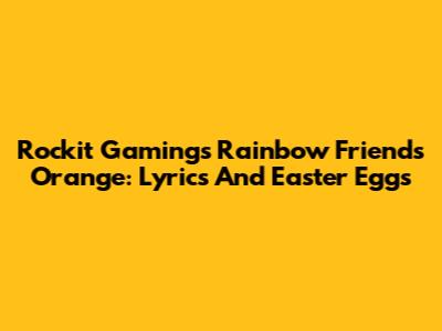 Rockit Gaming's Rainbow Friends Orange: Lyrics And Easter Eggs