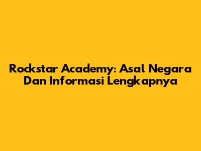 Rockstar Academy: Asal Negara Dan Informasi Lengkapnya