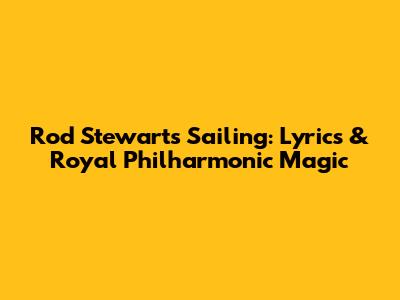 Rod Stewart's "Sailing": Lyrics & Royal Philharmonic Magic