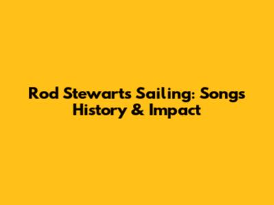 Rod Stewart's Sailing: Song's History & Impact