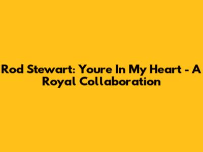 Rod Stewart: "You're In My Heart" - A Royal Collaboration