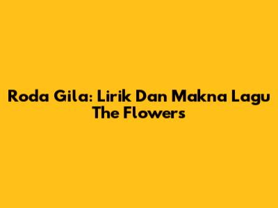 Roda Gila: Lirik Dan Makna Lagu The Flowers