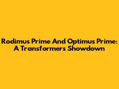Rodimus Prime And Optimus Prime: A Transformers Showdown