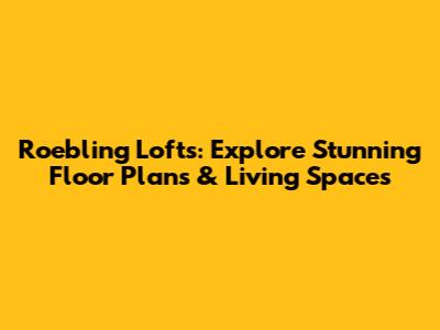 Roebling Lofts: Explore Stunning Floor Plans & Living Spaces