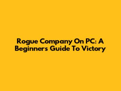 Rogue Company On PC: A Beginner's Guide To Victory