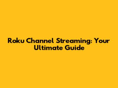 Roku Channel Streaming: Your Ultimate Guide