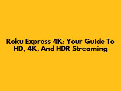 Roku Express 4K: Your Guide To HD, 4K, And HDR Streaming