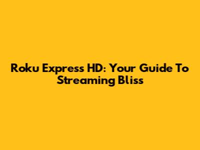 Roku Express HD: Your Guide To Streaming Bliss