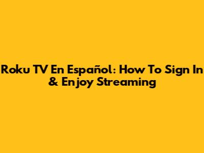 Roku TV En Español: How To Sign In & Enjoy Streaming