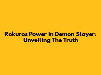 Rokuro's Power In Demon Slayer: Unveiling The Truth