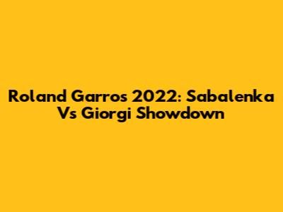 Roland Garros 2022: Sabalenka Vs Giorgi Showdown