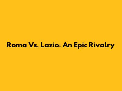 Roma Vs. Lazio: An Epic Rivalry