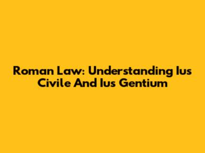Roman Law: Understanding Ius Civile And Ius Gentium