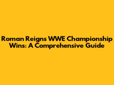 Roman Reigns' WWE Championship Wins: A Comprehensive Guide