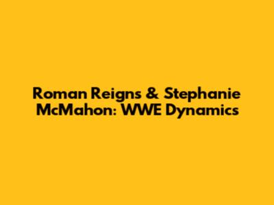 Roman Reigns & Stephanie McMahon: WWE Dynamics