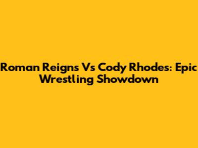 Roman Reigns Vs Cody Rhodes: Epic Wrestling Showdown