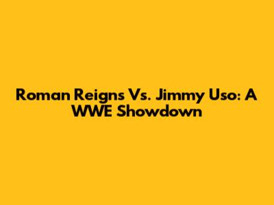 Roman Reigns Vs. Jimmy Uso: A WWE Showdown
