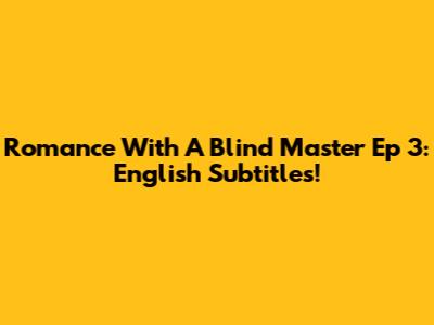 Romance With A Blind Master Ep 3: English Subtitles!