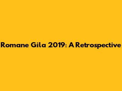 Romane Gila 2019: A Retrospective