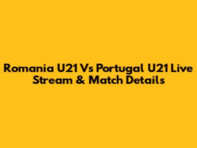 Romania U21 Vs Portugal U21 Live Stream & Match Details