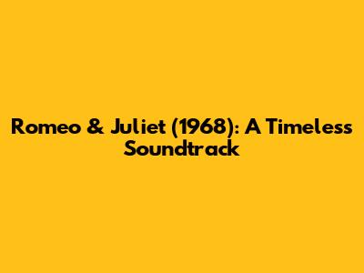 Romeo & Juliet (1968): A Timeless Soundtrack