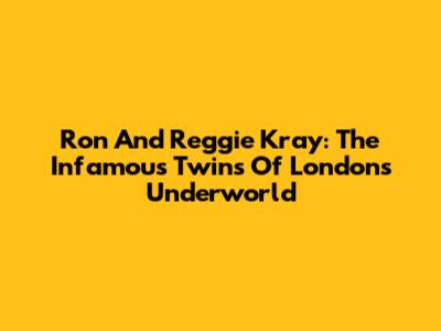 Ron And Reggie Kray: The Infamous Twins Of London's Underworld