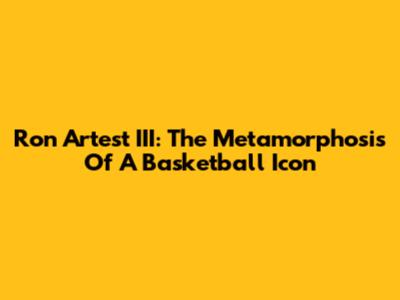 Ron Artest III: The Metamorphosis Of A Basketball Icon