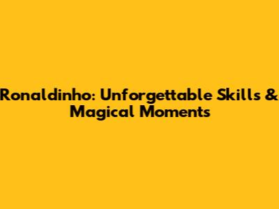 Ronaldinho: Unforgettable Skills & Magical Moments