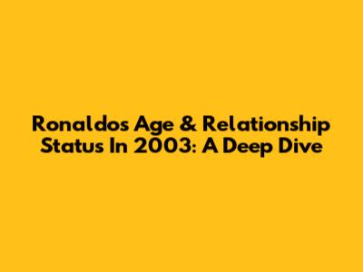 Ronaldo's Age & Relationship Status In 2003: A Deep Dive