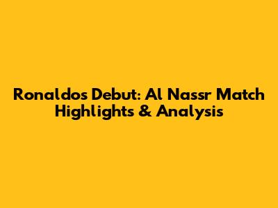 Ronaldo's Debut: Al Nassr Match Highlights & Analysis