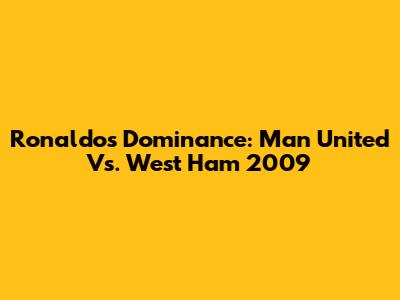 Ronaldo's Dominance: Man United Vs. West Ham 2009