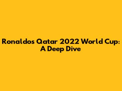 Ronaldo's Qatar 2022 World Cup: A Deep Dive