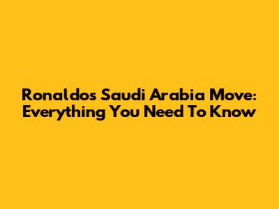 Ronaldo's Saudi Arabia Move: Everything You Need To Know
