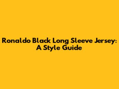 Ronaldo Black Long Sleeve Jersey: A Style Guide