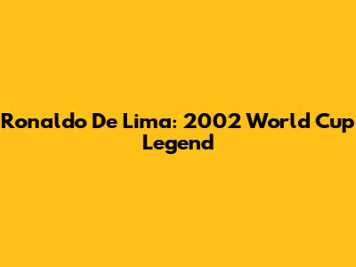 Ronaldo De Lima: 2002 World Cup Legend
