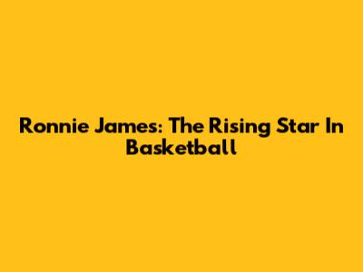 Ronnie James: The Rising Star In Basketball