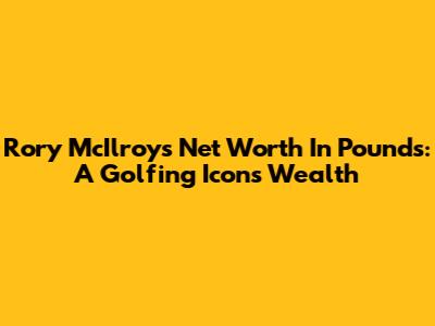 Rory McIlroy's Net Worth In Pounds: A Golfing Icon's Wealth